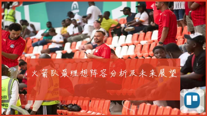 火箭队最理想阵容分析及未来展望