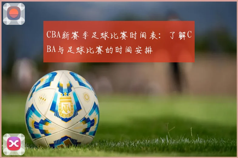 CBA新赛季足球比赛时间表：了解CBA与足球比赛的时间安排