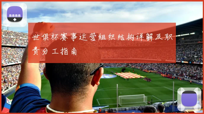 世俱杯赛事运营组织结构详解及职责分工指南