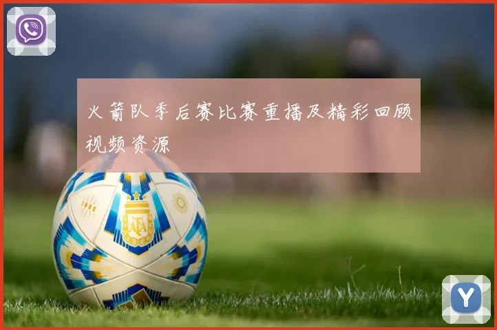 火箭队季后赛比赛重播及精彩回顾视频资源