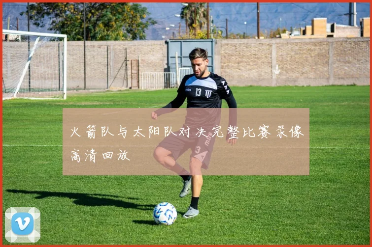 火箭队与太阳队对决完整比赛录像高清回放