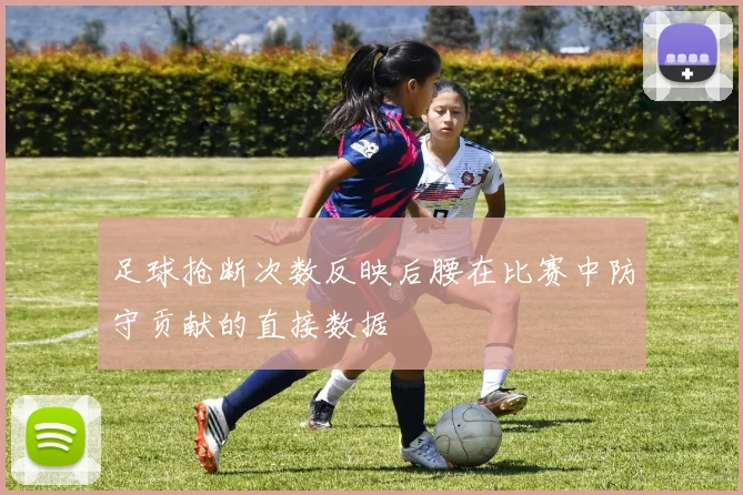 足球抢断次数反映后腰在比赛中防守贡献的直接数据