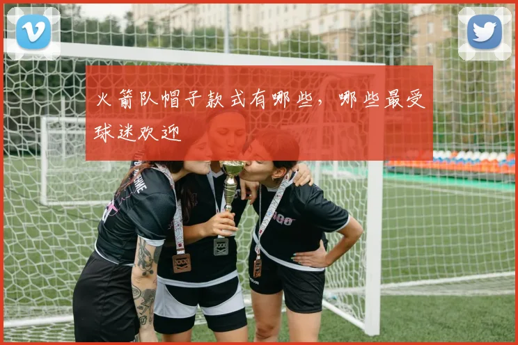 火箭队帽子款式有哪些，哪些最受球迷欢迎